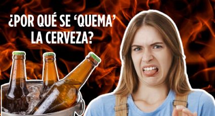 ¿Qué es la cerveza quemada y a qué sabe? Así afectan los cambios de temperatura a tu ¨chelita¨