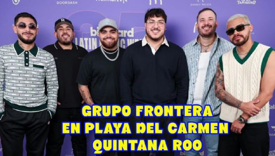 Grupo Frontera celebrará el Grito de Independencia en Playa del Carmen Quintana Roo